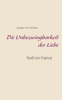Cover image for Die Unbezwingbarkeit der Liebe: Noel en France