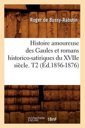 Histoire Amoureuse Des Gaules Et Romans Historico-Satiriques Du Xviie Siecle. T2 (Ed.1856-1876)