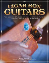 Cover image for Cigar Box Guitars: The Ultimate DIY Guide for the Makers and Players of the Handmade Music Revolution