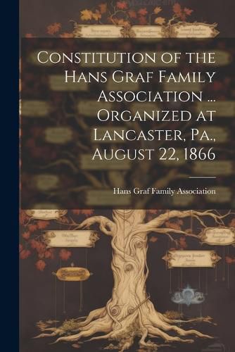 Cover image for Constitution of the Hans Graf Family Association ... Organized at Lancaster, Pa., August 22, 1866