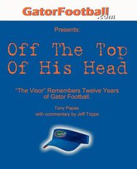 Cover image for Off The Top of His Head: The Visor Remembers Twelve Years of Gator Football.