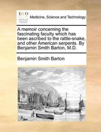 Cover image for A Memoir Concerning the Fascinating Faculty Which Has Been Ascribed to the Rattle-Snake, and Other American Serpents. by Benjamin Smith Barton, M.D.