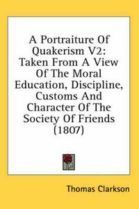 Cover image for A Portraiture of Quakerism V2: Taken from a View of the Moral Education, Discipline, Customs and Character of the Society of Friends (1807)