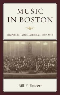 Cover image for Music in Boston: Composers, Events, and Ideas, 1852-1918