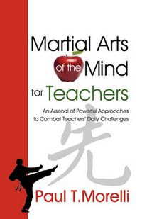 Cover image for Martial Arts of the Mind for Teachers, an Arsenal of Powerful Approaches to Combat Teachers' Daily Challenges