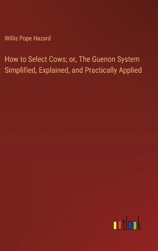 Cover image for How to Select Cows; or, The Guenon System Simplified, Explained, and Practically Applied