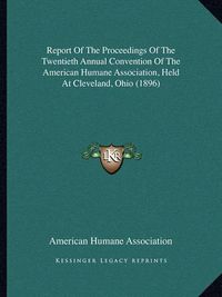 Cover image for Report of the Proceedings of the Twentieth Annual Convention of the American Humane Association, Held at Cleveland, Ohio (1896)