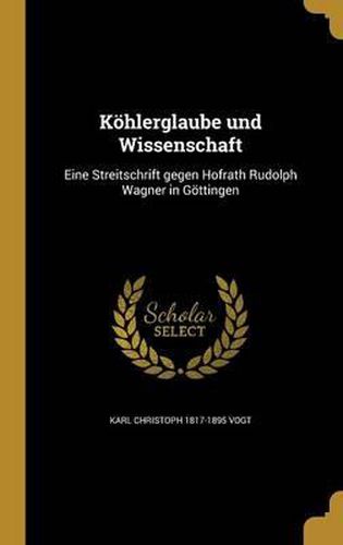 Kohlerglaube Und Wissenschaft: Eine Streitschrift Gegen Hofrath Rudolph Wagner in Gottingen