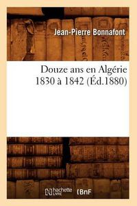 Cover image for Douze ANS En Algerie 1830 A 1842 (Ed.1880)