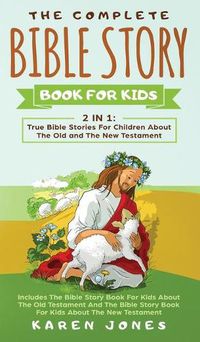 Cover image for The Complete Bible Story Book For Kids: True Bible Stories For Children About The Old and The New Testament Every Christian Child Should Know