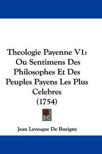 Cover image for Theologie Payenne V1: Ou Sentimens Des Philosophes Et Des Peuples Payens Les Plus Celebres (1754)