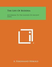 Cover image for The Life of Buddha: According to the Legends of Ancient India