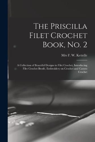 Cover image for The Priscilla Filet Crochet Book, No. 2; a Collection of Beautiful Designs in Filet Crochet, Introducing Filet Crochet Brode, Embroidery on Crochet and Cameo Crochet