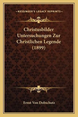 Christusbilder Untersuchungen Zur Christlichen Legende (1899christusbilder Untersuchungen Zur Christlichen Legende (1899) )