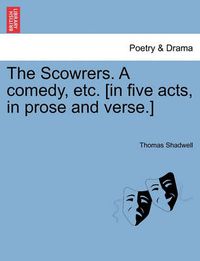 Cover image for The Scowrers. a Comedy, Etc. [In Five Acts, in Prose and Verse.]