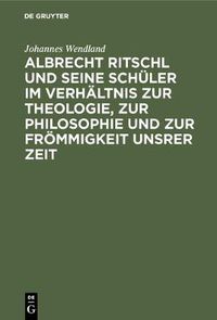 Cover image for Albrecht Ritschl Und Seine Schuler Im Verhaltnis Zur Theologie, Zur Philosophie Und Zur Froemmigkeit Unsrer Zeit