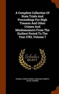 Cover image for A Complete Collection of State Trials and Proceedings for High Treason and Other Crimes and Misdemeanors from the Earliest Period to the Year 1783, Volume 7