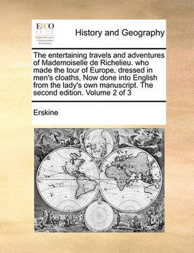 Cover image for The Entertaining Travels and Adventures of Mademoiselle de Richelieu. Who Made the Tour of Europe, Dressed in Men's Cloaths, Now Done Into English from the Lady's Own Manuscript. the Second Edition. Volume 2 of 3