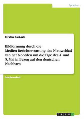 Cover image for Bildformung durch die Medien-Berichterstattung des Nieuwsblad van het Noorden um die Tage des 4. und 5. Mai in Bezug auf den deutschen Nachbarn