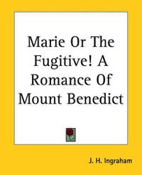 Cover image for Marie Or The Fugitive! A Romance Of Mount Benedict