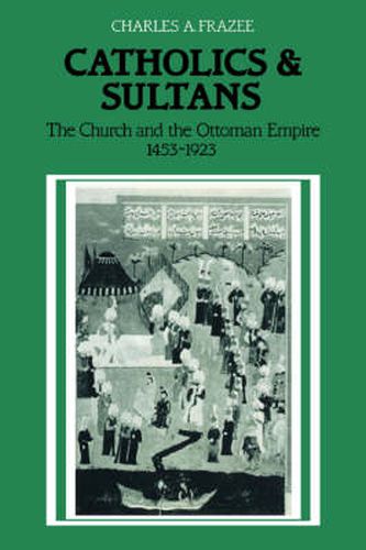 Cover image for Catholics and Sultans: The Church and the Ottoman Empire 1453-1923