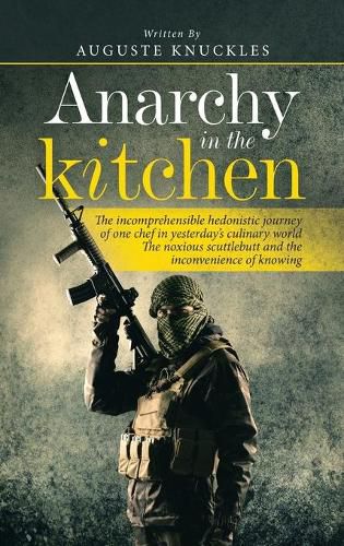 Cover image for Anarchy in the Kitchen: The Incomprehensible Hedonistic Journey of One Chef in Yesterday's Culinary World the Noxious Scuttlebutt and the Inconvenience of Knowing