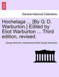 Cover image for Hochelaga ... [By G. D. Warburton.] Edited by Eliot Warburton ... Third Edition, Revised.