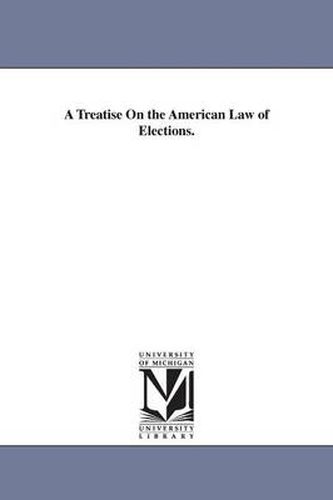 Cover image for A Treatise On the American Law of Elections.