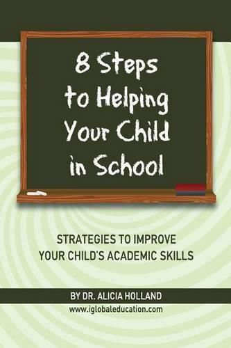 Cover image for 8 Steps to Helping Your Child in School: The Parents? Guide to Working with Their Child at Home: Strategies to Improve Your Child's Academic Skills