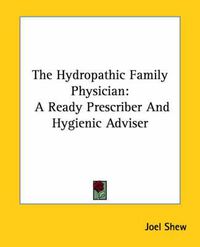 Cover image for The Hydropathic Family Physician: A Ready Prescriber and Hygienic Adviser