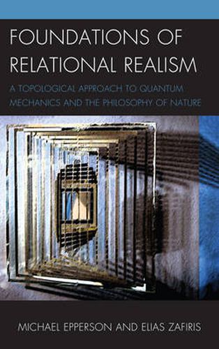 Foundations of Relational Realism: A Topological Approach to Quantum Mechanics and the Philosophy of Nature