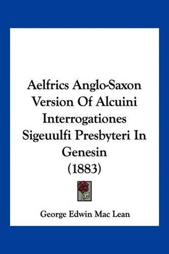 Cover image for Aelfrics Anglo-Saxon Version of Alcuini Interrogationes Sigeuulfi Presbyteri in Genesin (1883)