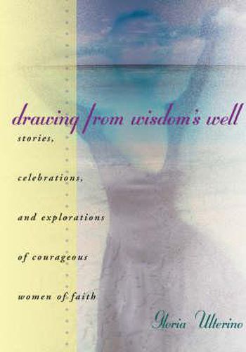 Cover image for Drawing from Wisdon's Well: Stories, Celebrations and Exploriations of Courageous Women of Faith