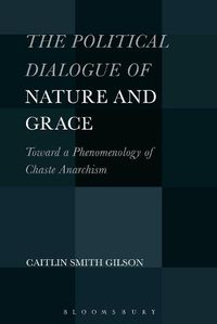 Cover image for The Political Dialogue of Nature and Grace: Toward a Phenomenology of Chaste Anarchism