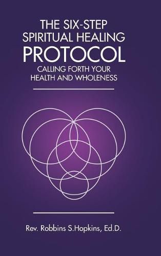 The Six-Step Spiritual Healing Protocol: Calling Forth Your Health and Wholeness