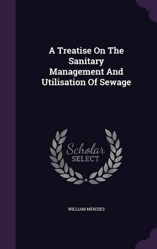 Cover image for A Treatise on the Sanitary Management and Utilisation of Sewage