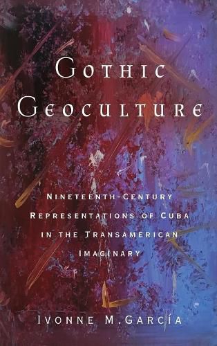 Cover image for Gothic Geoculture: Nineteenth-Century Representations of Cuba in the Transamerican Imaginary