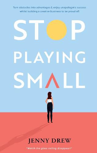 Cover image for Stop Playing Small: Turn obstacles into advantages and enjoy unapologetic success whilst building a creative business to be proud of!