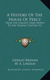 Cover image for A History of the House of Percy: From the Earliest Times Down to the Present Century V2