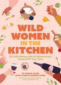 Cover image for Wild Women in the Kitchen: Be a Wild Woman with 101 Rambunctious Recipes & 99 Tasty Tales