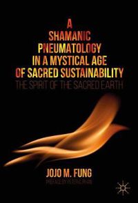 Cover image for A Shamanic Pneumatology in a Mystical Age of Sacred Sustainability: The Spirit of the Sacred Earth