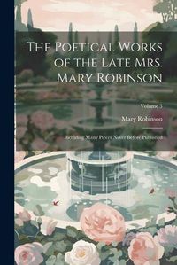 Cover image for The Poetical Works of the Late Mrs. Mary Robinson