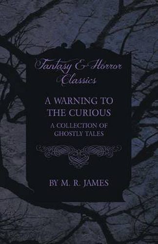 Cover image for A Warning to the Curious - A Collection of Ghostly Tales (Fantasy and Horror Classics)