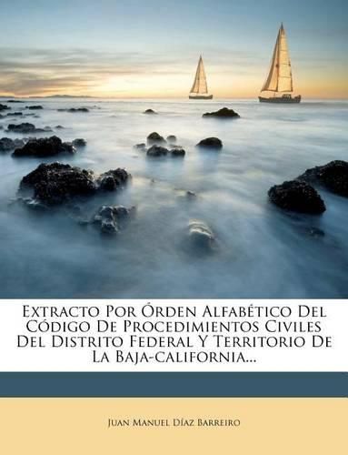 Cover image for Extracto Por Rden Alfab Tico del C Digo de Procedimientos Civiles del Distrito Federal y Territorio de La Baja-California...