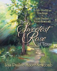 Cover image for The Sweetest Rose of Texas: The Life Poetry and Teachings of Lois Pauline Moore-Newcomb