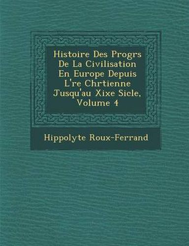 Histoire Des Progr S de La Civilisation En Europe Depuis L' Re Chr Tienne Jusqu'au Xixe Si Cle, Volume 4