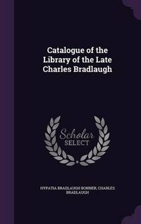 Cover image for Catalogue of the Library of the Late Charles Bradlaugh