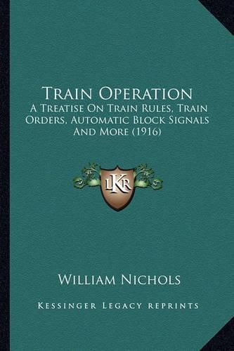 Cover image for Train Operation: A Treatise on Train Rules, Train Orders, Automatic Block Signals and More (1916)