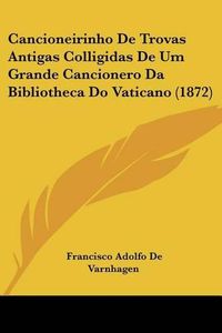 Cover image for Cancioneirinho de Trovas Antigas Colligidas de Um Grande Cancionero Da Bibliotheca Do Vaticano (1872)