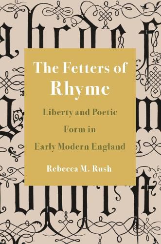 Cover image for The Fetters of Rhyme: Liberty and Poetic Form in Early Modern England